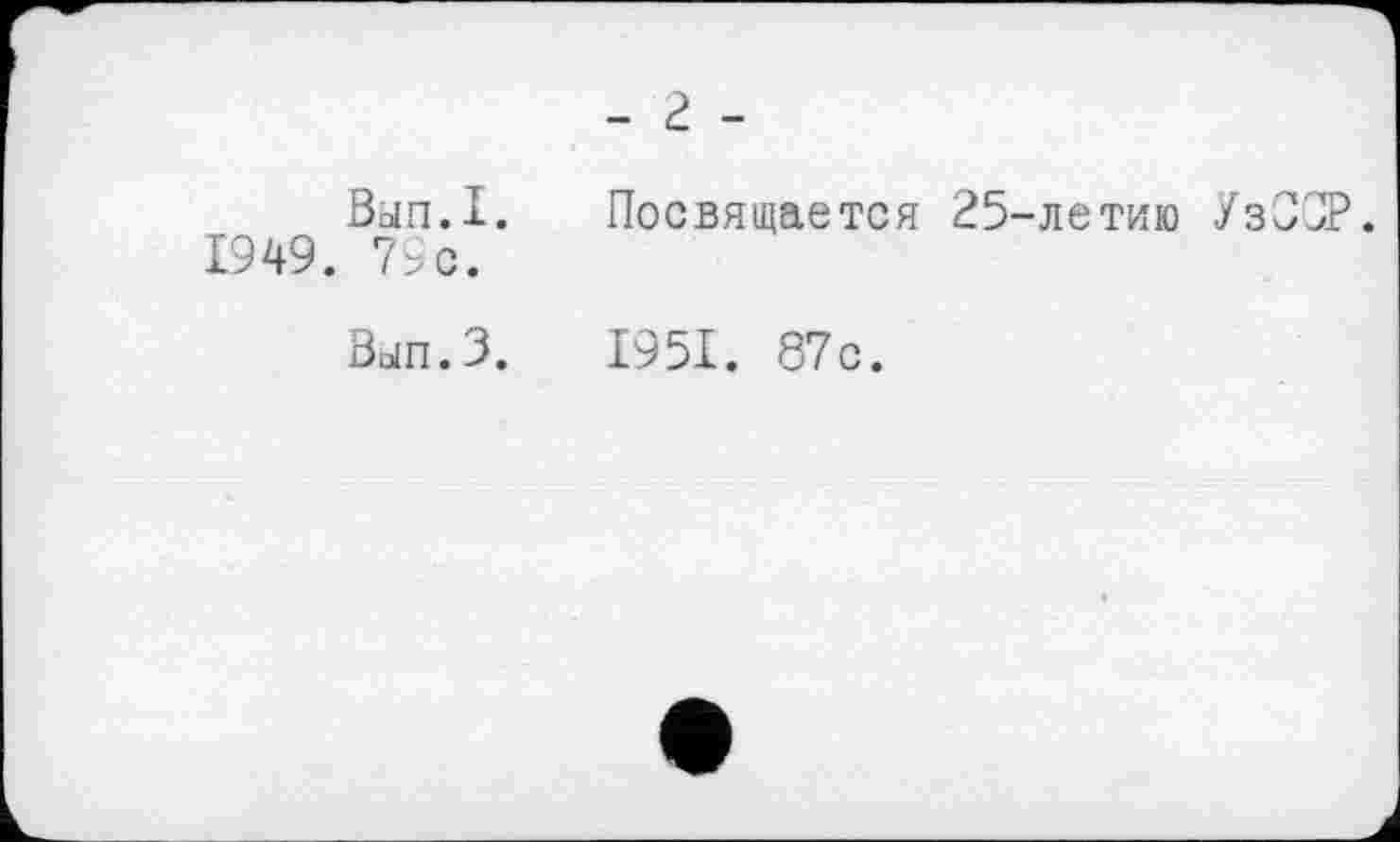 ﻿- 2 -
Вып.I.
1949. 79с.
Посвящается 25-летию Уз;
Вып.З. 1951. 87с.